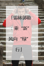锡林郭勒：乘“新”风向“绿”行