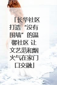 长华社区打造“没有围墙”的温馨社区 让文艺范和烟火气在家门口交融