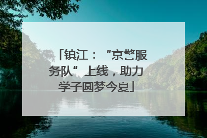 镇江：“京警服务队”上线，助力学子圆梦今夏