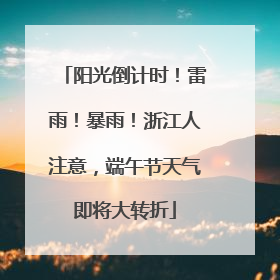 阳光倒计时！雷雨！暴雨！浙江人注意，端午节天气即将大转折