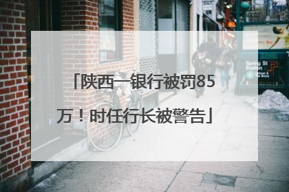 陕西一银行被罚85万！时任行长被警告