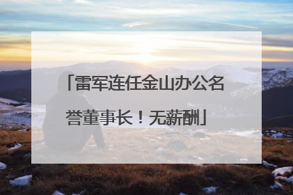 雷军连任金山办公名誉董事长！无薪酬