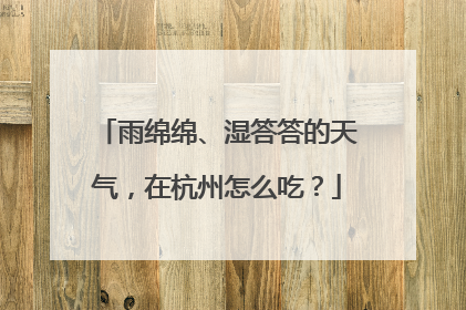 雨绵绵、湿答答的天气，在杭州怎么吃？