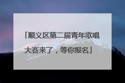 顺义区第二届青年歌唱大赛来了，等你报名