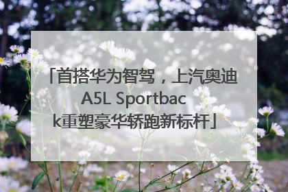 首搭华为智驾，上汽奥迪A5L Sportback重塑豪华轿跑新标杆