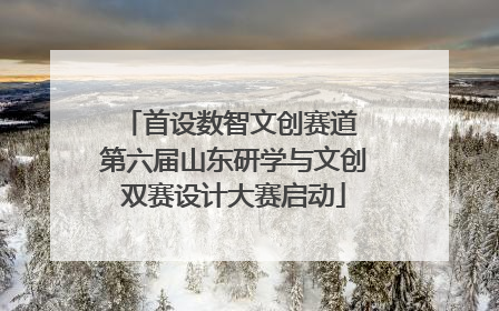 首设数智文创赛道 第六届山东研学与文创双赛设计大赛启动