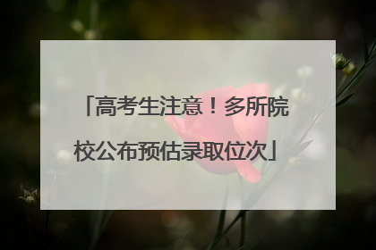 高考生注意！多所院校公布预估录取位次