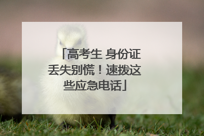 高考生 身份证丢失别慌！速拨这些应急电话