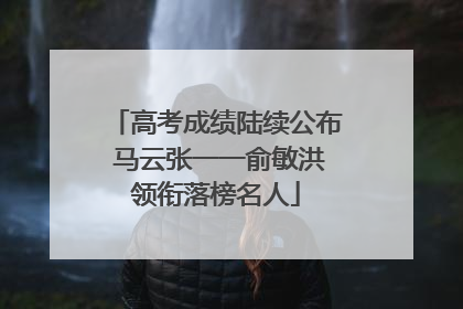 高考成绩陆续公布 马云张一一俞敏洪领衔落榜名人