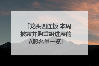 龙头四连板 本周披露并购重组进展的A股名单一览