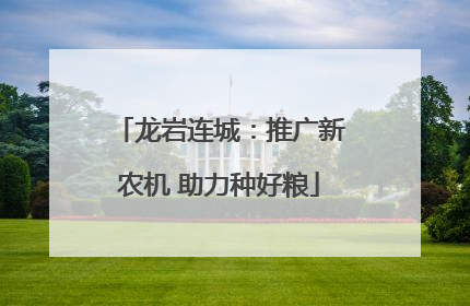 龙岩连城：推广新农机 助力种好粮