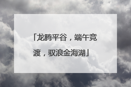 龙腾平谷，端午竞渡，驭浪金海湖