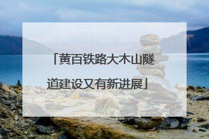 黄百铁路大木山隧道建设又有新进展