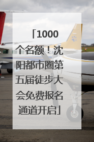 1000个名额！沈阳都市圈第五届徒步大会免费报名通道开启
