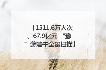 1511.6万人次、67.9亿元 “豫”游端午全景扫描