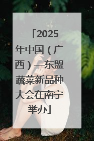 2025年中国（广西）—东盟蔬菜新品种大会在南宁举办