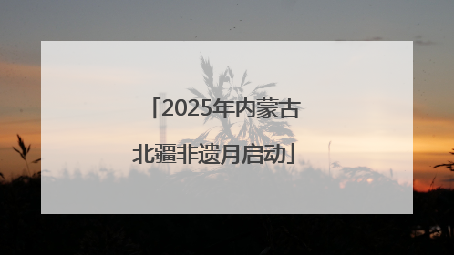 2025年内蒙古北疆非遗月启动