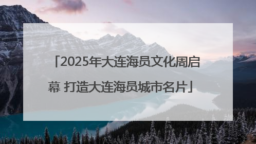 2025年大连海员文化周启幕 打造大连海员城市名片