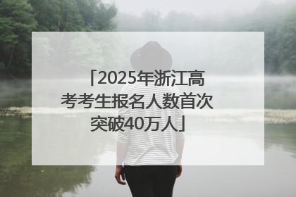 2025年浙江高考考生报名人数首次突破40万人