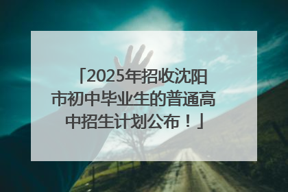 2025年招收沈阳市初中毕业生的普通高中招生计划公布！