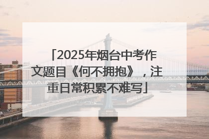 2025年烟台中考作文题目《何不拥抱》，注重日常积累不难写