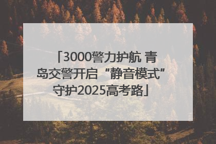 3000警力护航 青岛交警开启“静音模式”守护2025高考路
