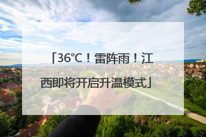 36℃！雷阵雨！江西即将开启升温模式