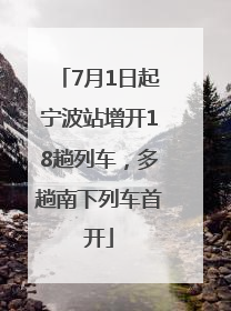7月1日起宁波站增开18趟列车，多趟南下列车首开