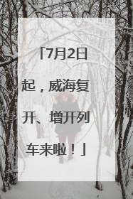 7月2日起，威海复开、增开列车来啦！