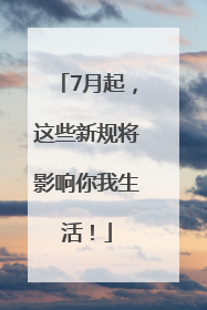 7月起，这些新规将影响你我生活！