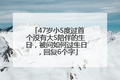 47岁小S度过首个没有大S陪伴的生日，被问如何过生日，回复6个字