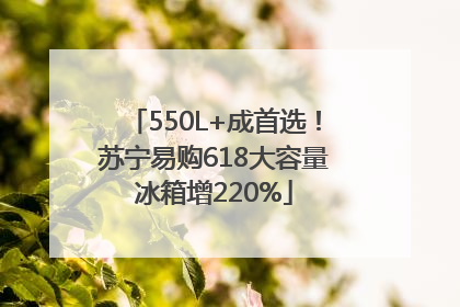 550L+成首选！苏宁易购618大容量冰箱增220%