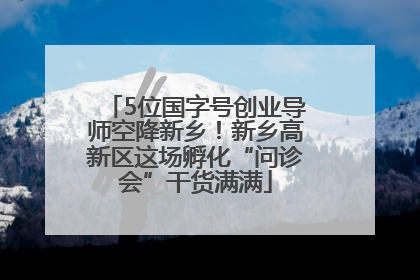 5位国字号创业导师空降新乡！新乡高新区这场孵化“问诊会”干货满满