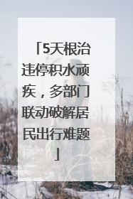 5天根治违停积水顽疾，多部门联动破解居民出行难题