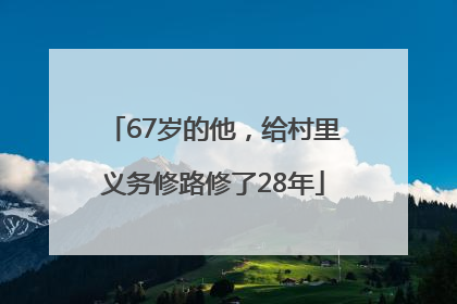 67岁的他，给村里义务修路修了28年