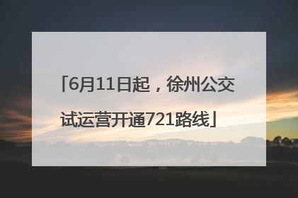 6月11日起，徐州公交试运营开通721路线