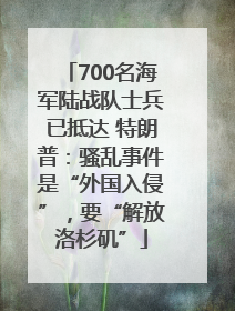 700名海军陆战队士兵已抵达 特朗普：骚乱事件是“外国入侵”，要“解放洛杉矶”