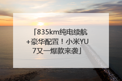 835km纯电续航+豪华配置！小米YU7又一爆款来袭