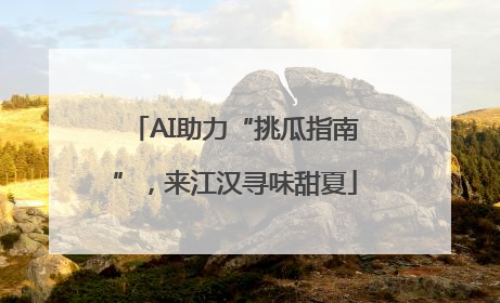 AI助力“挑瓜指南”，来江汉寻味甜夏