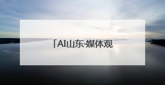 AI山东·媒体观“数”——媒体眼中的数字强省发展之路融媒体行活动启动