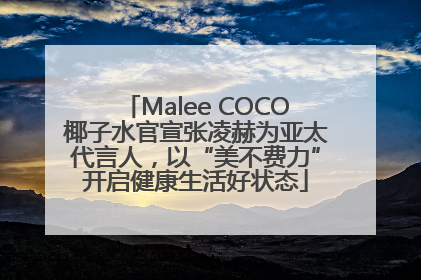 Malee COCO椰子水官宣张凌赫为亚太代言人，以“美不费力”开启健康生活好状态